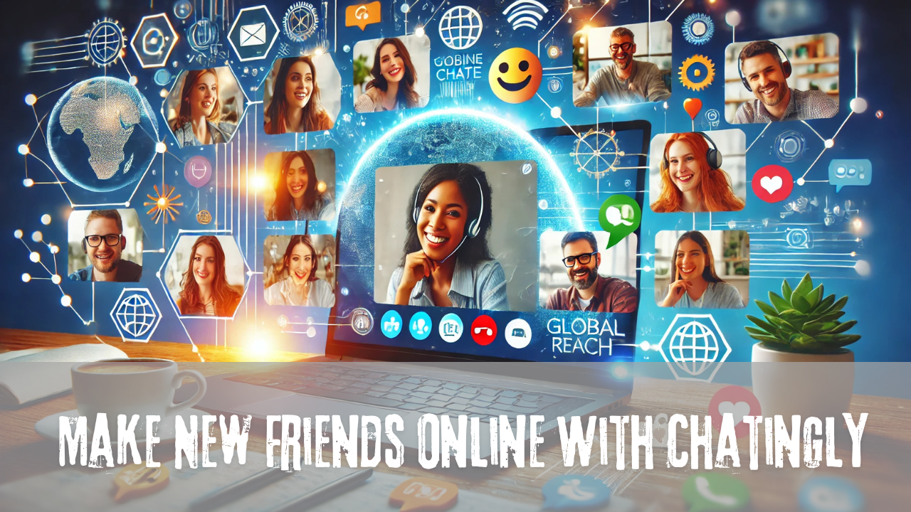 How To Make New Friends Online With Chatingly