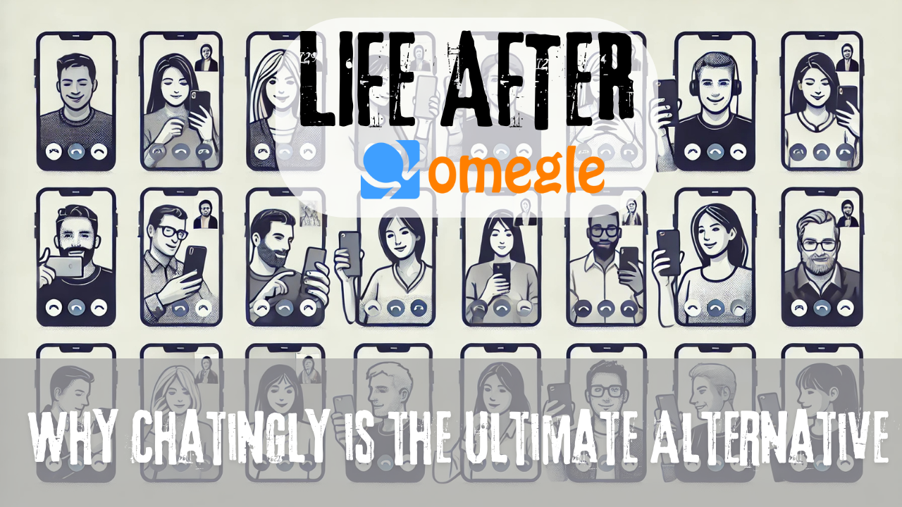 Life After Omegle - Why Chatingly is the Ultimate Alternative